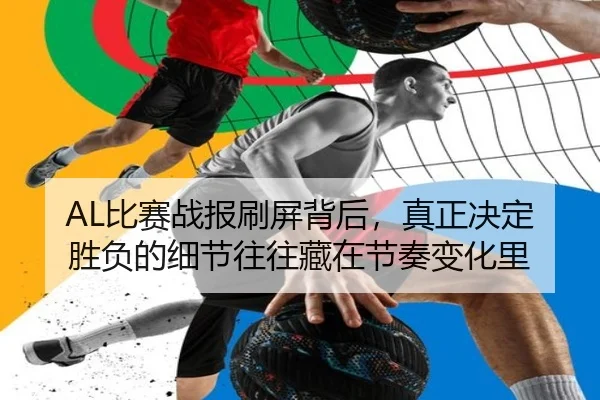 AL比赛战报刷屏背后，真正决定胜负的细节往往藏在节奏变化里